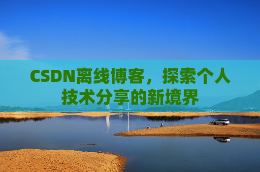 CSDN离线博客，探索个人技术分享的新境界